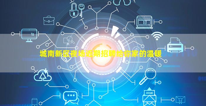 城南新区夜场近期招聘给你家的温暖